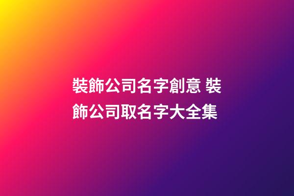 裝飾公司名字創意 裝飾公司取名字大全集